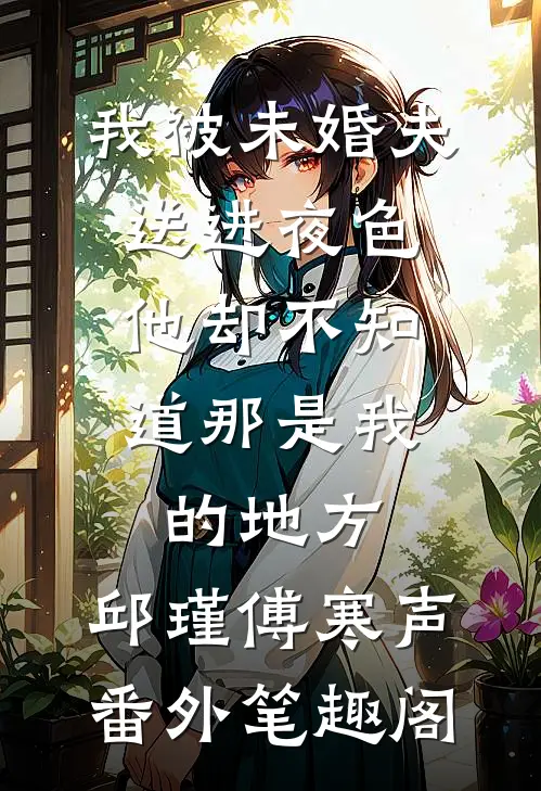我被未婚夫送进夜色，他却不知道那是我的地方：邱瑾傅寒声番外笔趣阁