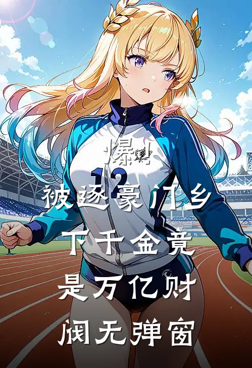 爆！被逐豪门，乡下千金竟是万亿财阀无弹窗
