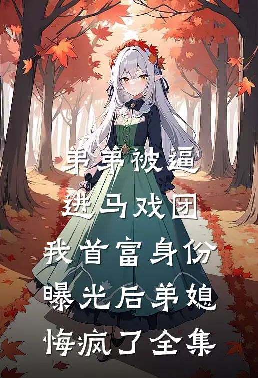 弟弟被逼进马戏团，我首富身份曝光后弟媳悔疯了全集