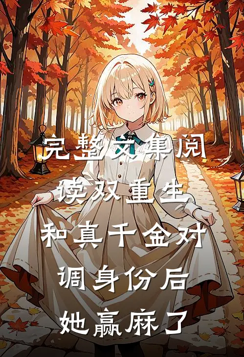 完整文集阅读双重生，和真千金对调身份后，她赢麻了