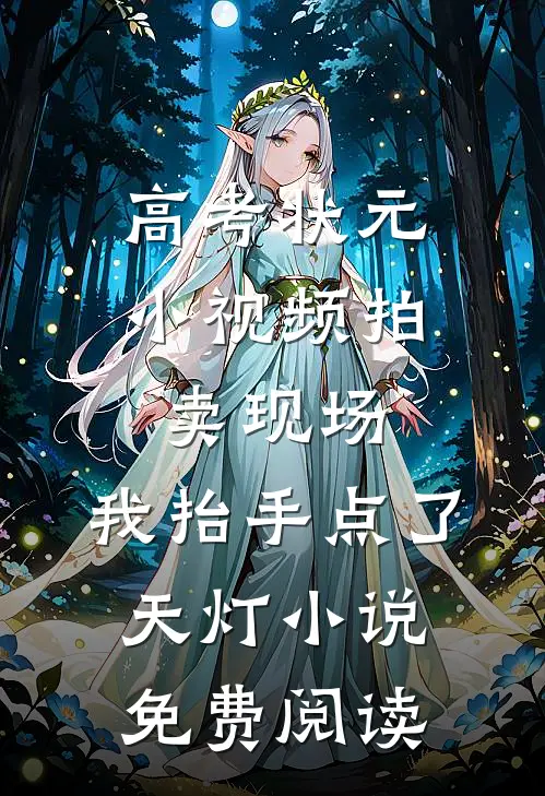 高考状元小视频拍卖现场，我抬手点了天灯小说免费阅读