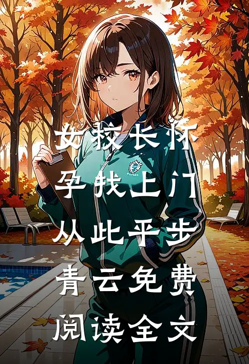 女校长怀孕找上门，从此平步青云免费阅读全文