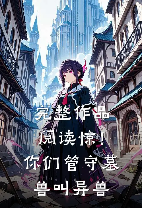 完整作品阅读惊！你们管守墓兽叫异兽
