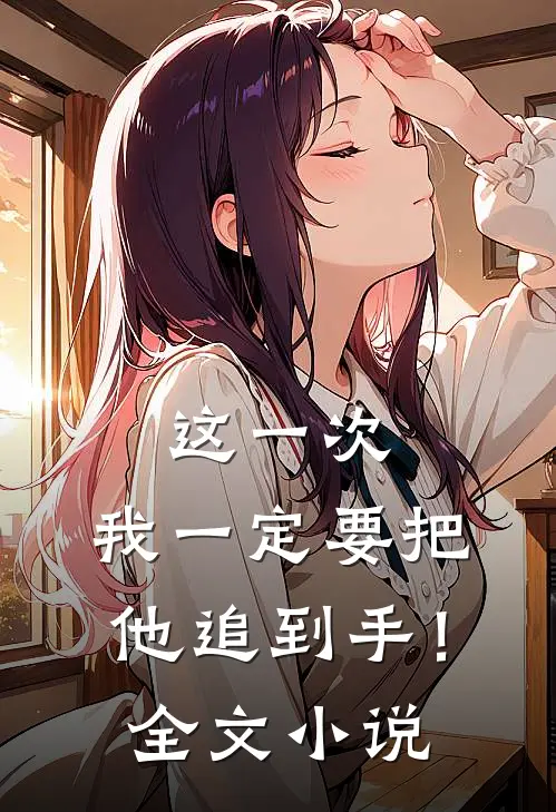 这一次，我一定要把他追到手！全文小说