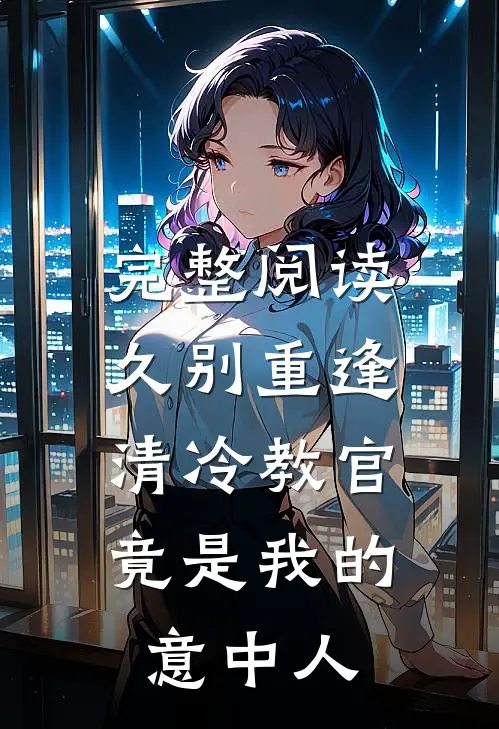 完整阅读久别重逢：清冷教官竟是我的意中人