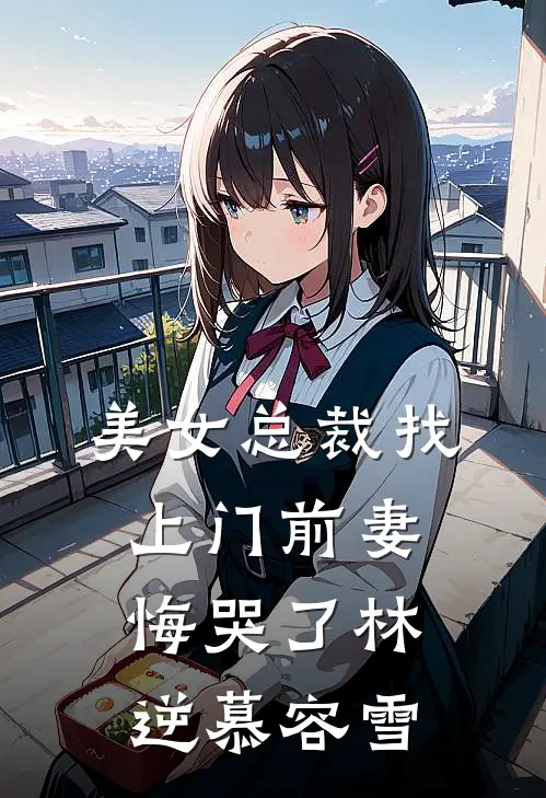 美女总裁找上门前妻悔哭了林逆慕容雪