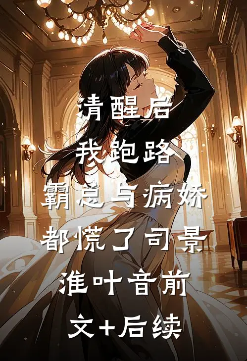 清醒后我跑路，霸总与病娇都慌了司景淮叶音前文+后续