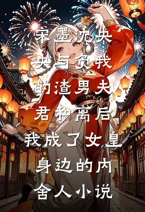 宋墨沈央央与负我的渣男夫君和离后，我成了女皇身边的内舍人小说