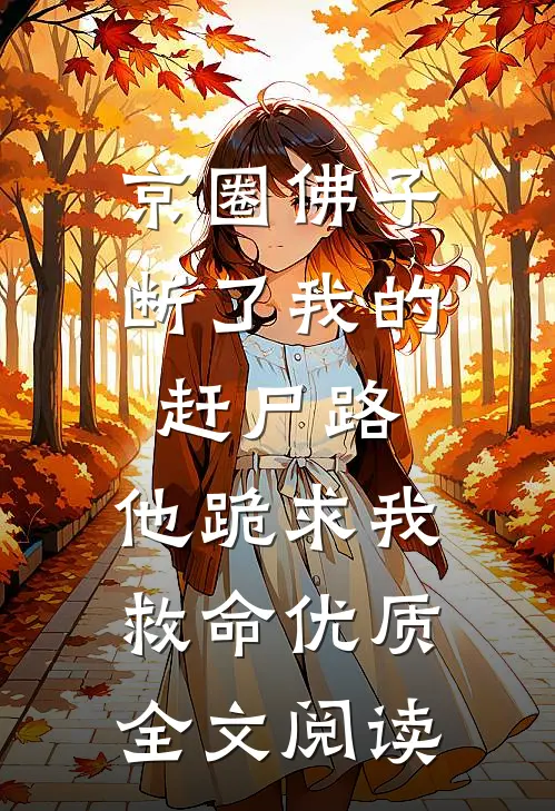 京圈佛子断了我的赶尸路，他跪求我救命优质全文阅读