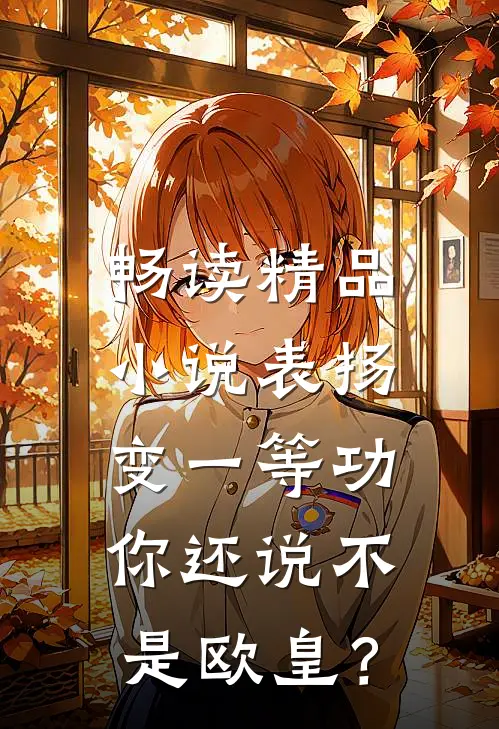 畅读精品小说表扬变一等功，你还说不是欧皇？