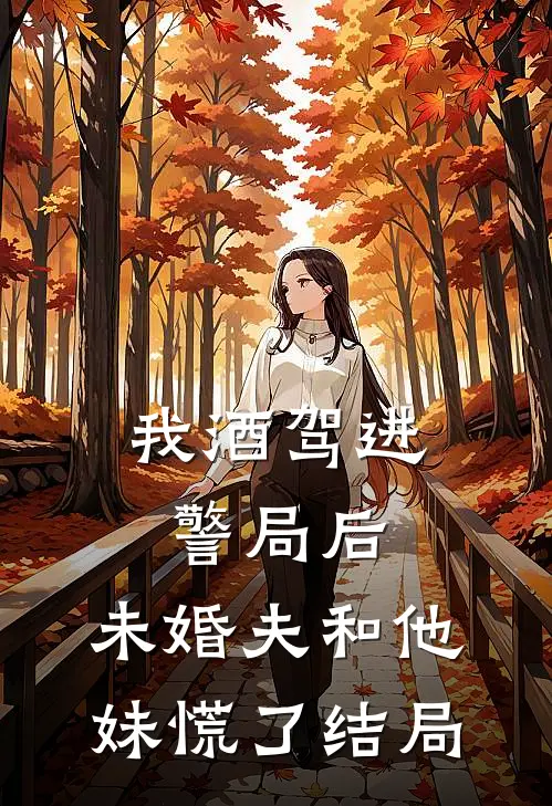 我酒驾进警局后，未婚夫和他妹慌了结局