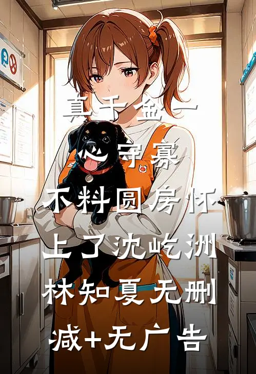 真千金一心守寡，不料圆房怀上了沈屹洲林知夏无删减+无广告