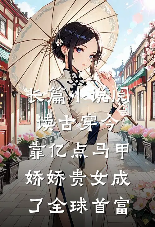 长篇小说阅读古穿今：靠亿点马甲，娇娇贵女成了全球首富