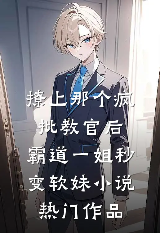 撩上那个疯批教官后,霸道一姐秒变软妹小说热门作品
