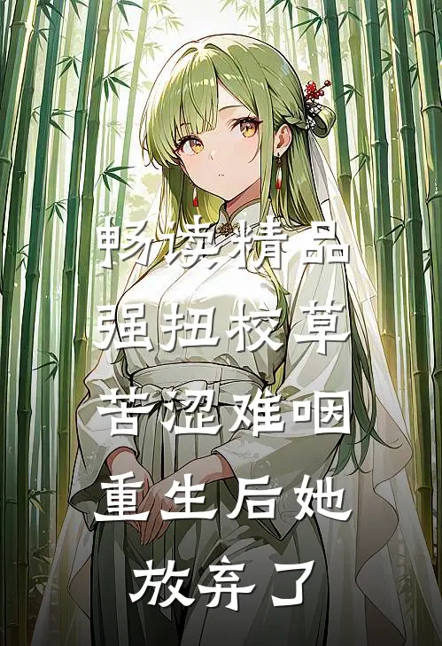 畅读精品强扭校草苦涩难咽，重生后她放弃了