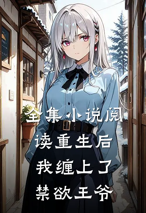 全集小说阅读重生后，我缠上了禁欲王爷