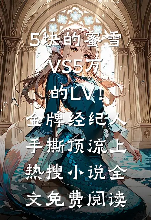 5块的蜜雪VS5万的LV！金牌经纪人手撕顶流上热搜小说全文免费阅读