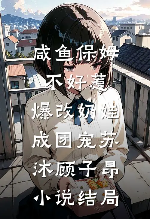 咸鱼保姆不好惹，爆改奶娃成团宠苏沐顾子昂小说结局