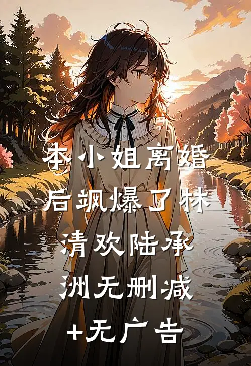 本小姐离婚后飒爆了林清欢陆承洲无删减+无广告