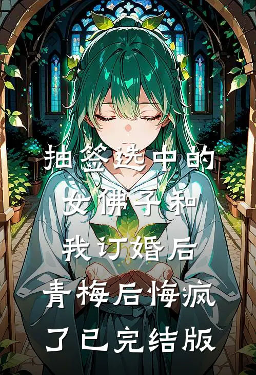抽签选中的女佛子和我订婚后，青梅后悔疯了已完结版