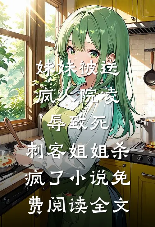 妹妹被送疯人院凌辱致死，刺客姐姐杀疯了小说免费阅读全文