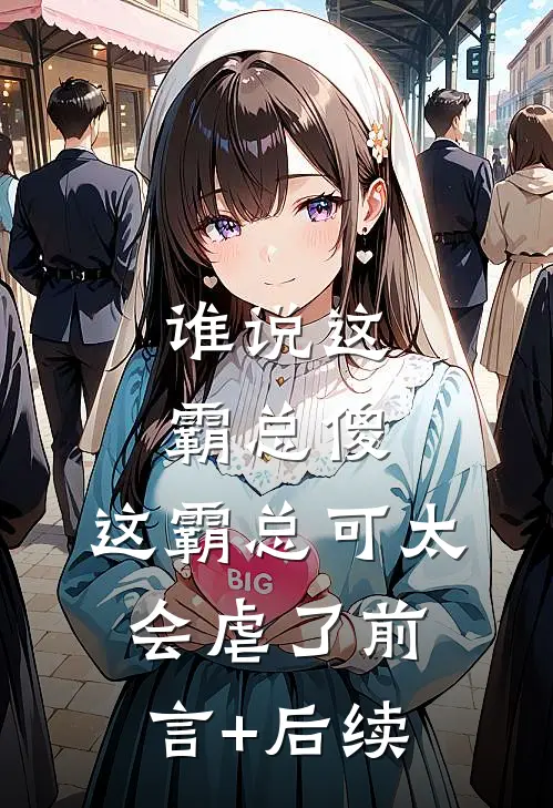 谁说这霸总傻，这霸总可太会虐了前言+后续