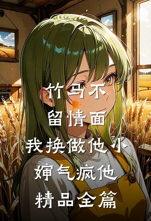 竹马不留情面，我换做他小婶气疯他精品全篇