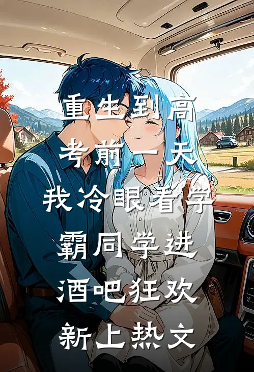 重生到高考前一天,我冷眼看学霸同学进酒吧狂欢新上热文