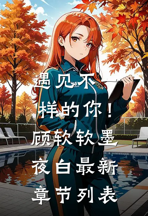 遇见不一样的你！顾软软墨夜白最新章节列表