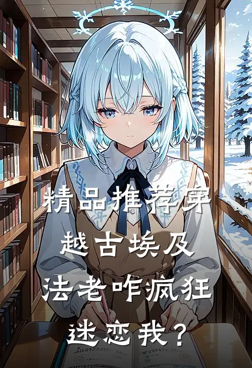 精品推荐穿越古埃及，法老咋疯狂迷恋我？