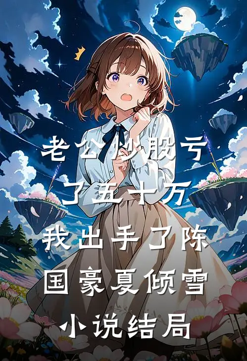 老公炒股亏了五十万，我出手了陈国豪夏倾雪小说结局