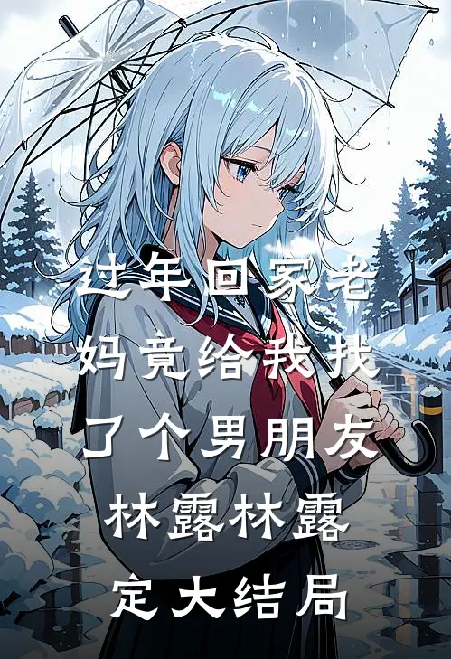 过年回家老妈竟给我找了个男朋友林露林露定大结局