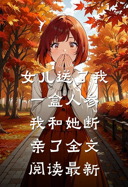 女儿送了我一盒人参，我和她断亲了全文阅读最新