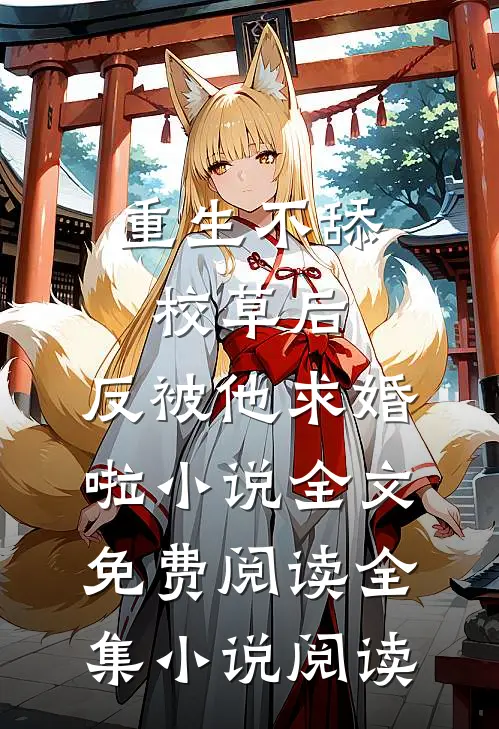 重生不舔校草后,反被他求婚啦小说全文免费阅读全集小说阅读