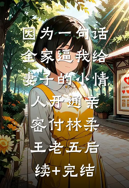 因为一句话，全家逼我给妻子的小情人开通亲密付林柔王老五后续+完结