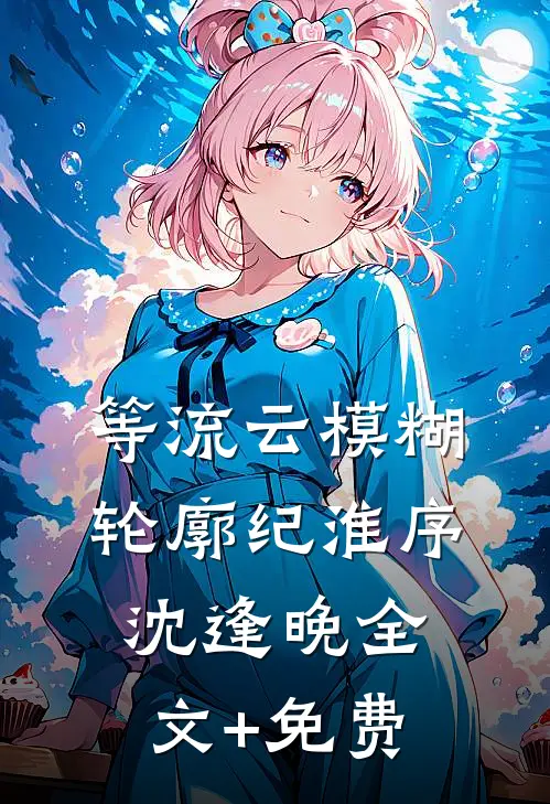 等流云模糊轮廓纪淮序沈逢晚全文+免费
