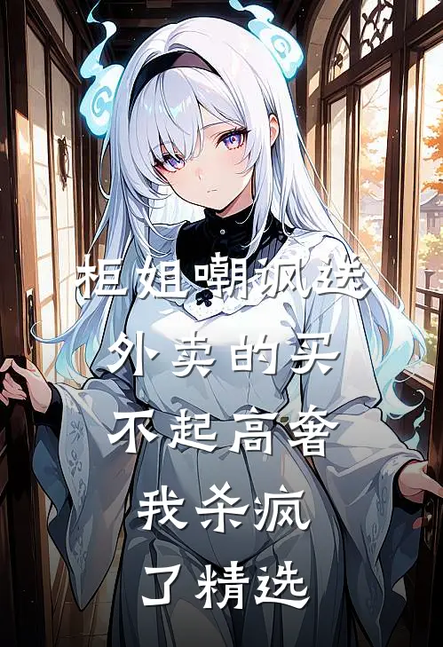 柜姐嘲讽送外卖的买不起高奢，我杀疯了精选