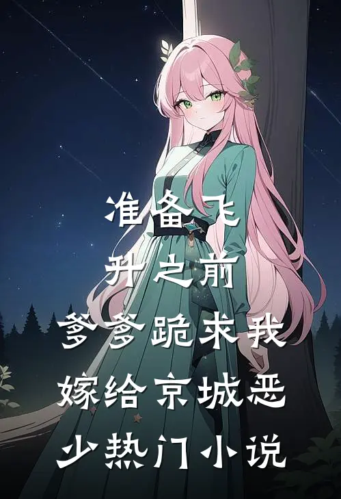 准备飞升之前，爹爹跪求我嫁给京城恶少热门小说