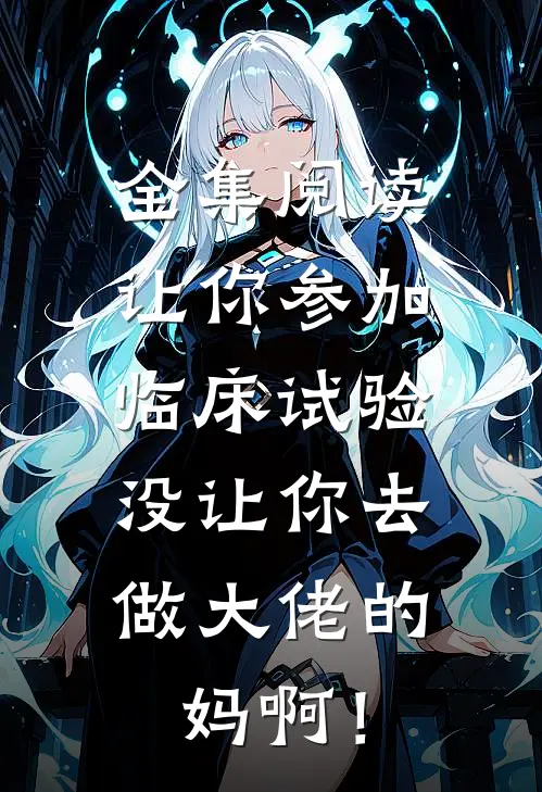 全集阅读让你参加临床试验，没让你去做大佬的妈啊！