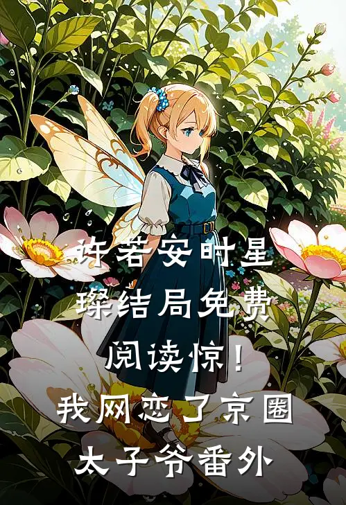 许若安时星璨结局免费阅读惊！我网恋了京圈太子爷番外