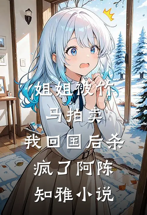 姐姐被竹马拍卖，我回国后杀疯了阿陈知雅小说