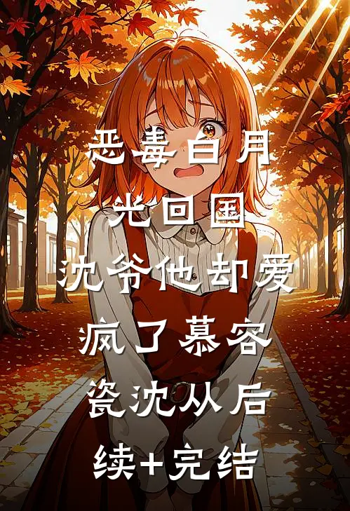 恶毒白月光回国，沈爷他却爱疯了慕容瓷沈从后续+完结