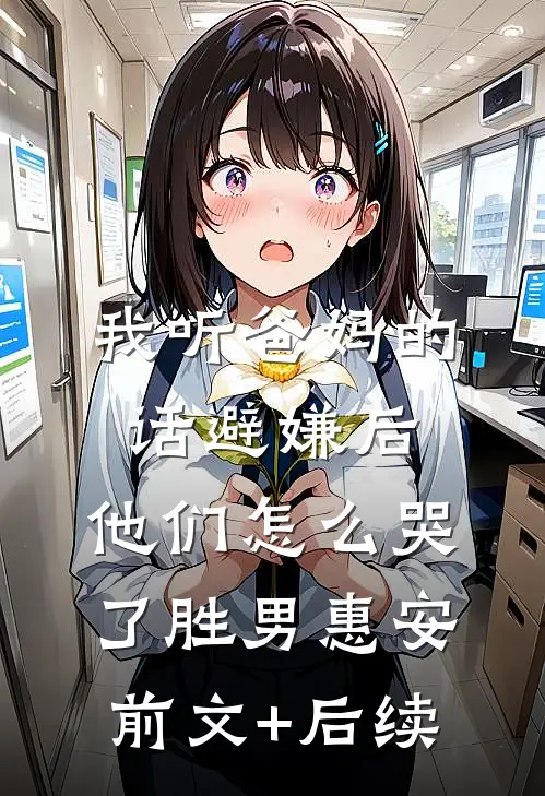 我听爸妈的话避嫌后，他们怎么哭了胜男惠安前文+后续