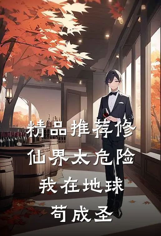精品推荐修仙界太危险，我在地球苟成圣