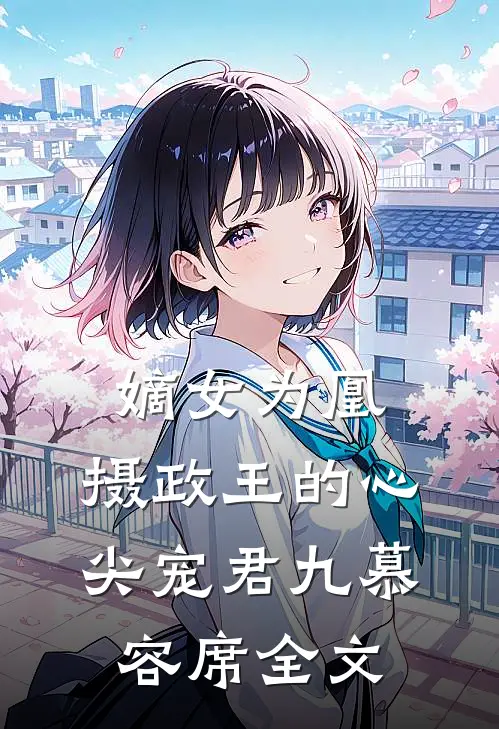 嫡女为凰：摄政王的心尖宠君九慕容席全文