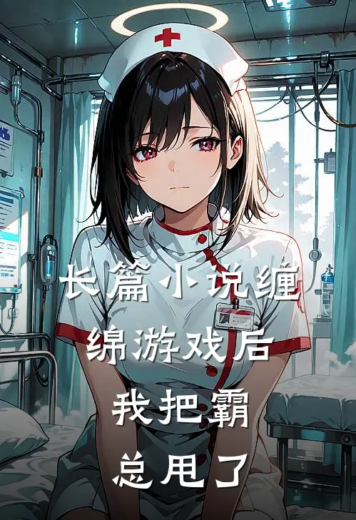 长篇小说缠绵游戏后，我把霸总甩了