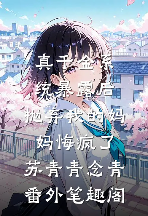 真千金系统暴露后，抛弃我的妈妈悔疯了：苏青青念青番外笔趣阁