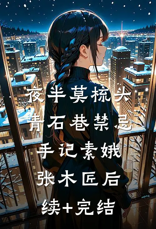 夜半莫梳头：青石巷禁忌手记素娥张木匠后续+完结