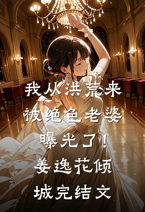 我从洪荒来：被绝色老婆曝光了！姜逸花倾城完结文