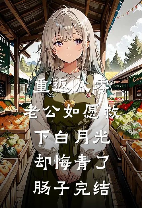 重返八零，老公如愿救下白月光，却悔青了肠子完结